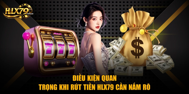 Điều kiện quan trọng khi rút tiền HLX79 cần nắm rõ Điều kiện quan trọng khi rút tiền HLX79 cần nắm rõ